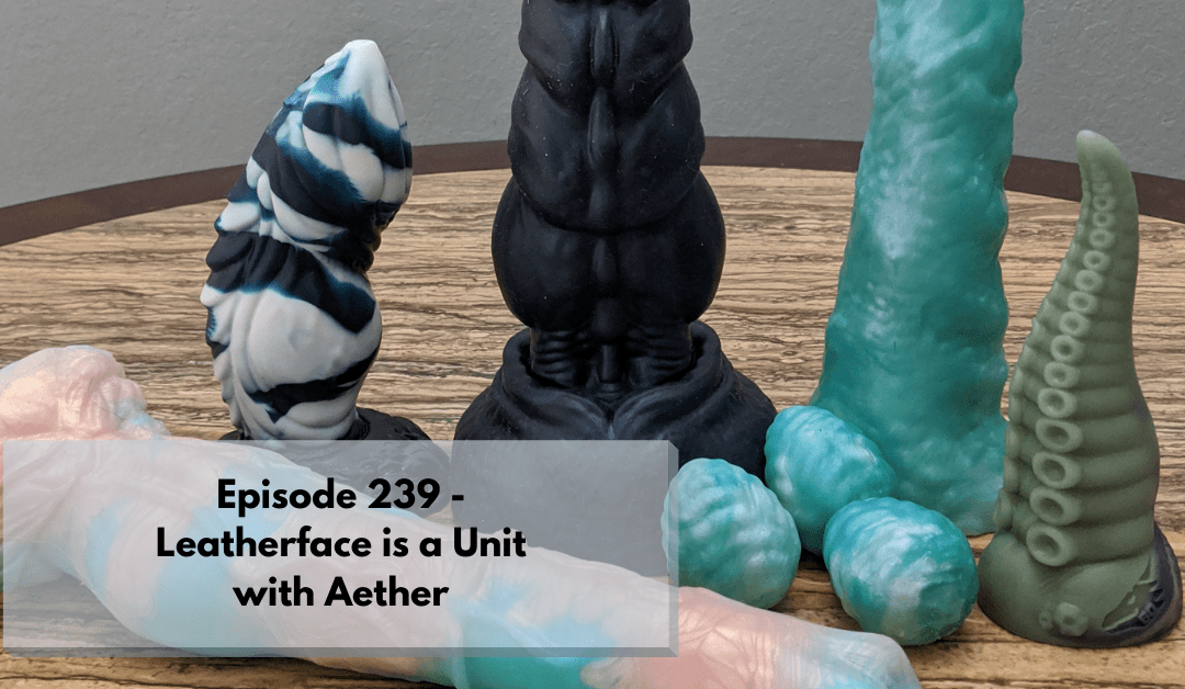 An assortment of fantasy dildos and eggs resting on a table. Text reads: Episode 239 Leatherface is a Unit with Aether