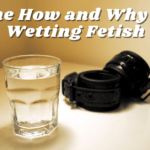 The How and Why Of Wetting Fetish