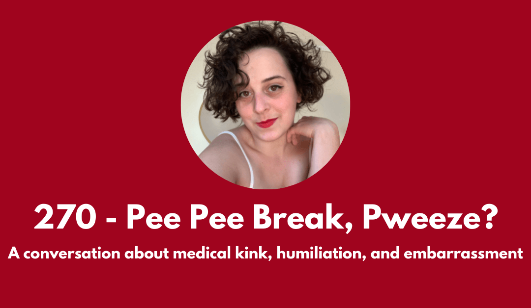 270 – Pee Pee Break, Pweeze? A conversation about medical kink, embarrassment, and humiliation