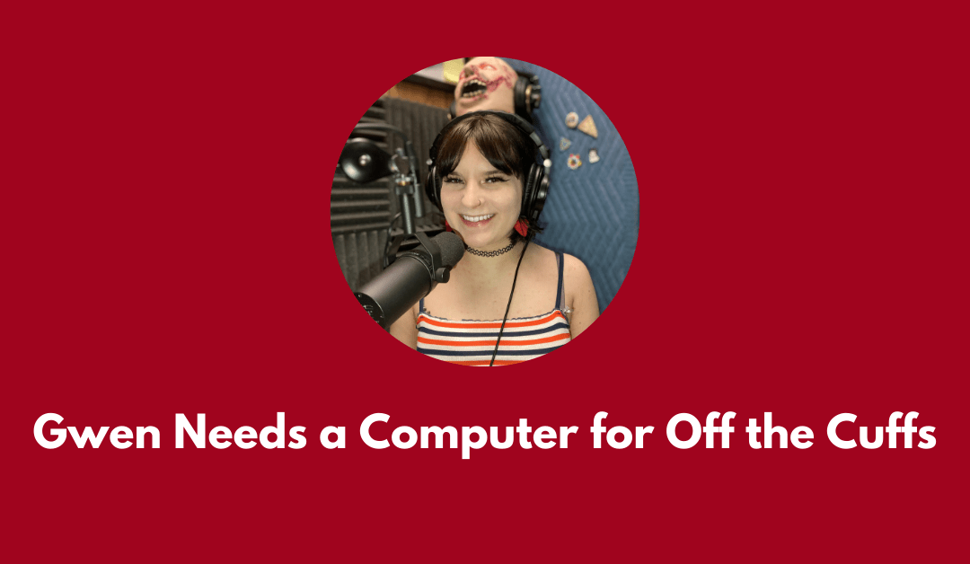 Important: Gwen Needs a New Computer for Off the Cuffs