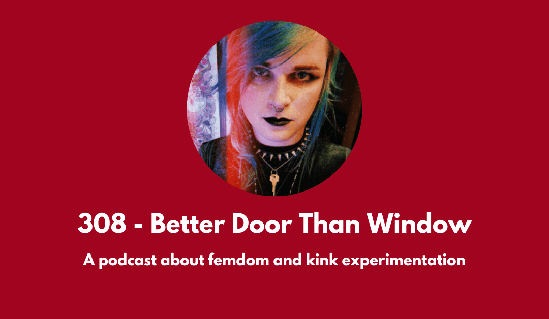 308 – Better Door Than Window: a podcast about femdom and kink experimentation