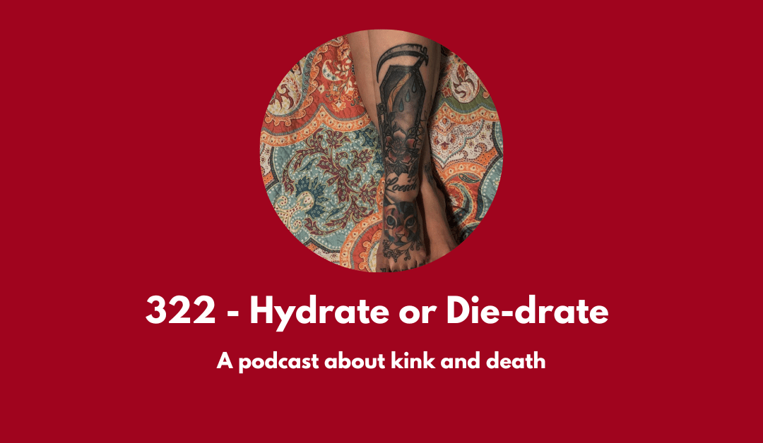 322 – Hydrate or Die-drate: a podcast about kink and death