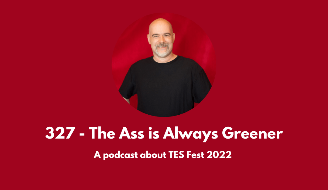 327 – The Ass is Always Greener: a conversation about TES Fest 2022
