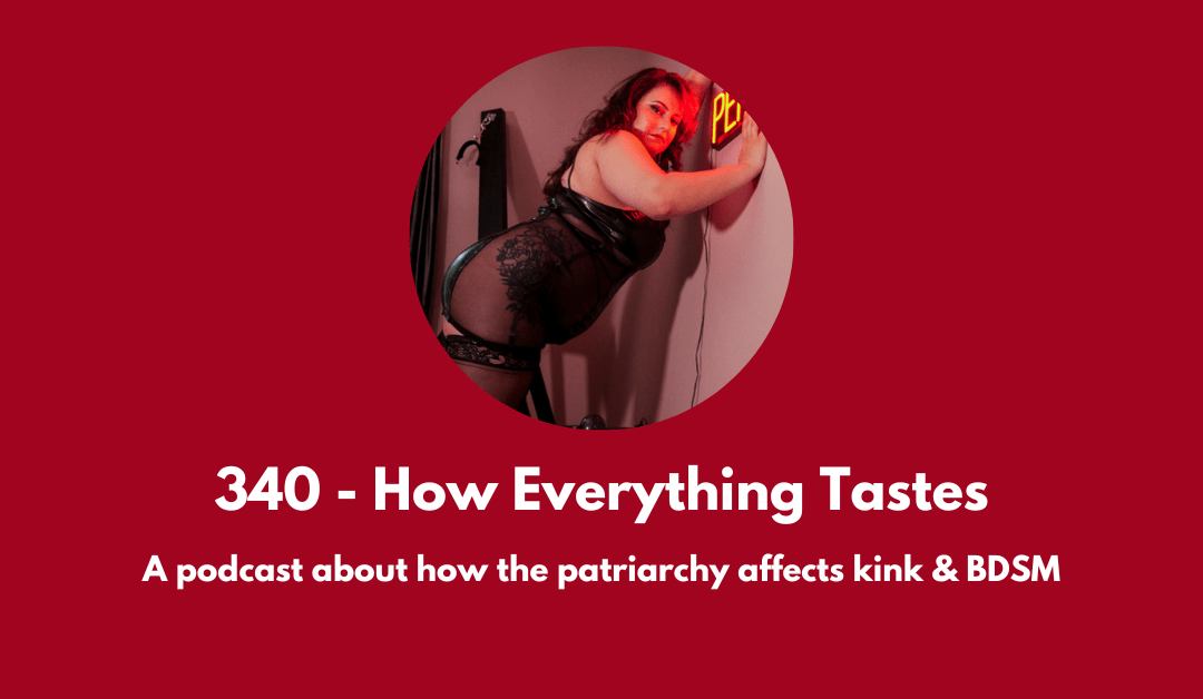 340 – How Everything Tastes: a podcast about how the patriarchy affects kink & BDSM