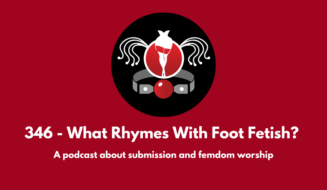 346 – What Rhymes With Foot Fetish? A podcast about submission and femdom worship