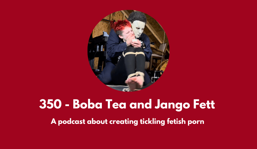 350 – Boba Tea and Jango Fett: a podcast about creating tickling fetish porn