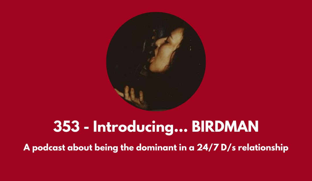 353 – Introducing, BIRDMAN… a podcast about being the dominant in a 24/7 D/s relationship