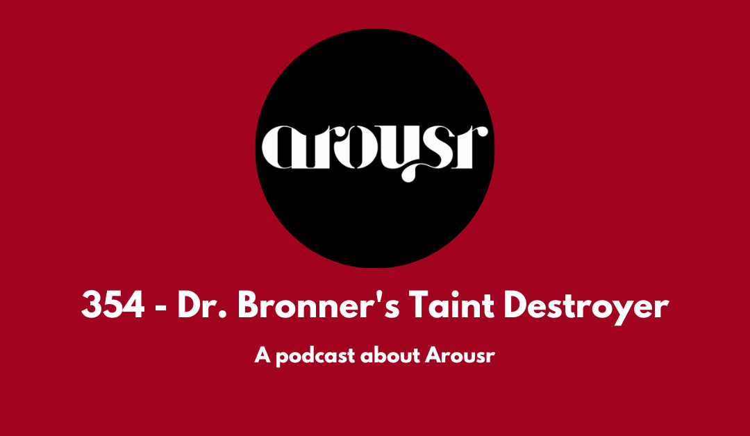 355 – Dr. Bronner’s Taint Destroyer: a podcast about Arousr