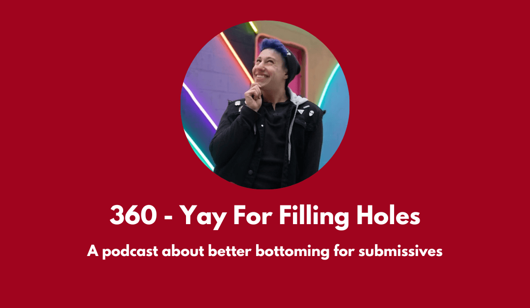 360 – Yay For Filling Holes: a podcast about better bottoming for submissives