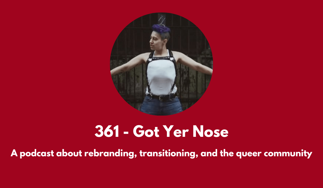 361 – Got Yer Nose: a podcast about rebranding, transitioning, and the queer community
