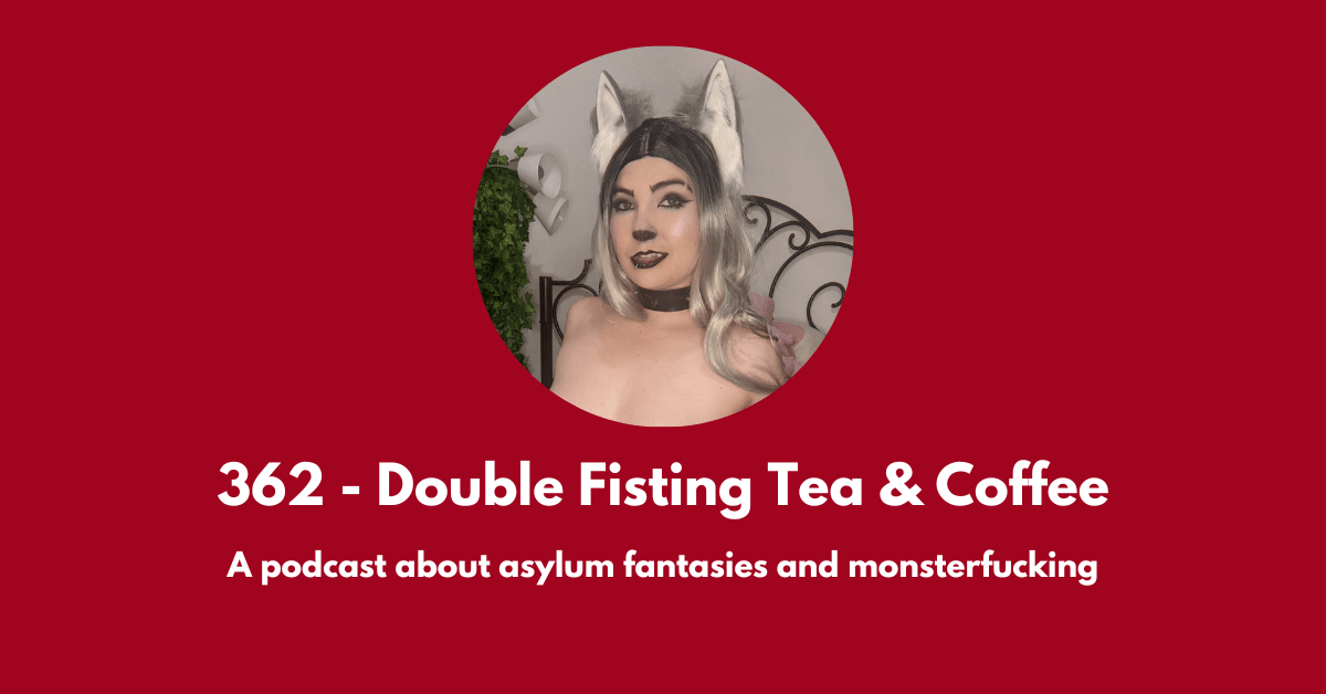 362 Double Fisting Tea And Coffee A Podcast About Asylum Fantasies And